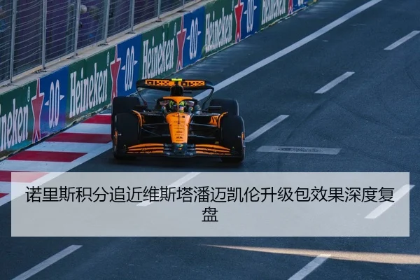 诺里斯积分追近维斯塔潘迈凯伦升级包效果深度复盘