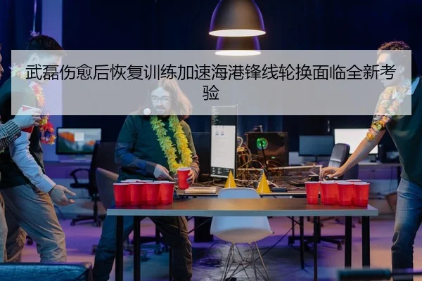 武磊伤愈后恢复训练加速海港锋线轮换面临全新考验 | huobosports