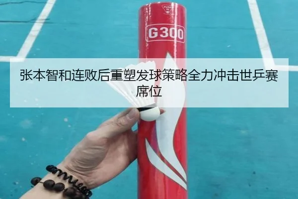 张本智和连败后重塑发球策略全力冲击世乒赛席位 | huobosports