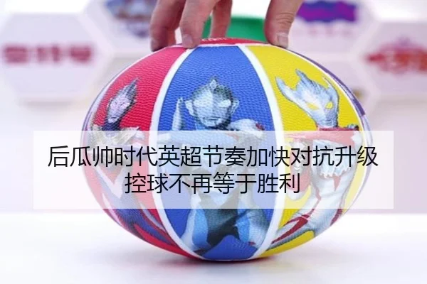 后瓜帅时代英超节奏加快对抗升级 控球不再等于胜利 | huobosports