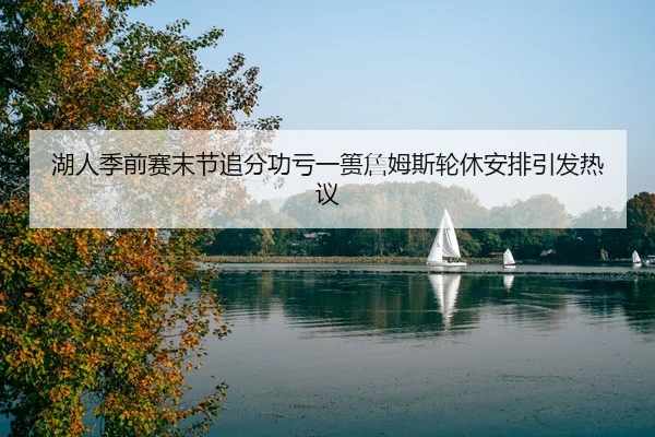 湖人季前赛末节追分功亏一篑詹姆斯轮休安排引发热议 - huobosports